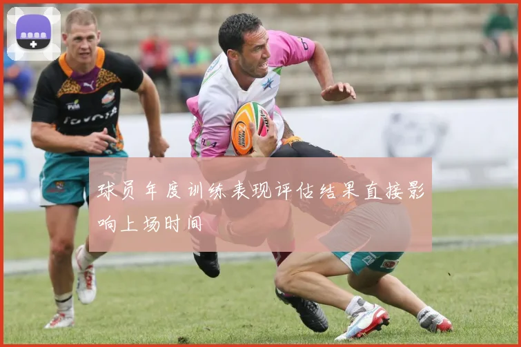 球员年度训练表现评估结果直接影响上场时间