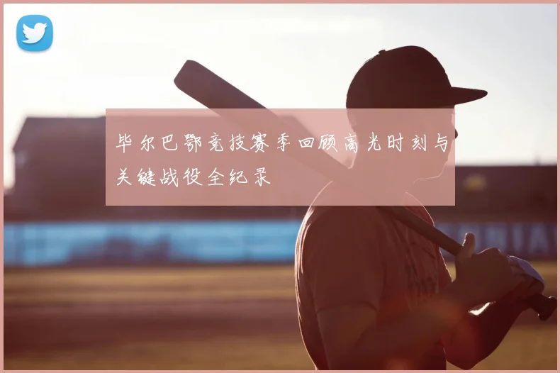 毕尔巴鄂竞技赛季回顾高光时刻与关键战役全纪录
