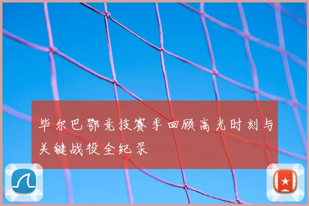 毕尔巴鄂竞技赛季回顾高光时刻与关键战役全纪录