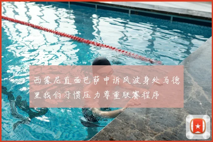西蒙尼直面巴萨申诉风波身处马德里我们习惯压力尊重联赛程序