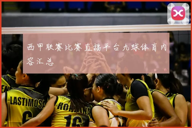 西甲联赛比赛直播平台九球体育内容汇总