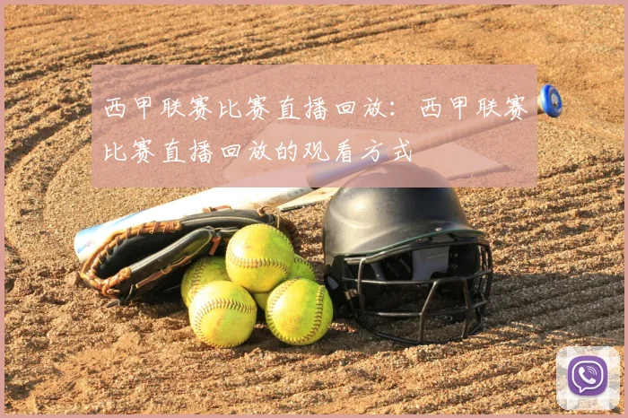 西甲联赛比赛直播回放:西甲联赛比赛直播回放的观看方式