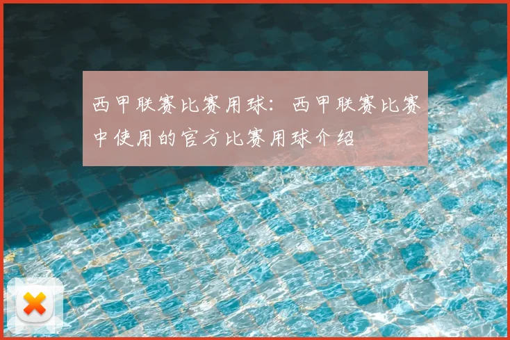 西甲联赛比赛用球:西甲联赛比赛中使用的官方比赛用球介绍
